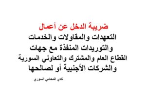 ضريبة الدخل عن أعمال التعهدات والمقاولات والخدمات والتوريدات المنفذة مع جهات القطاع العام والمشترك والتعاوني السورية والشركات الأجنبية أو لصالحها