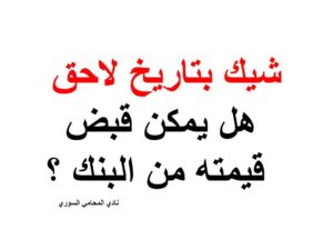 شيك بتاريخ لاحق هل يمكن قبض قيمته من البنك ؟