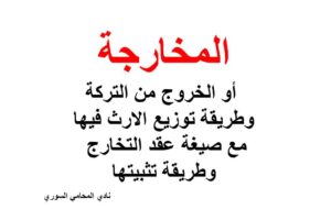 المخارجة أو الخروج من التركة وطريقة توزيع الارث فيها مع صيغة عقد التخارج وطريقة تثبيتها