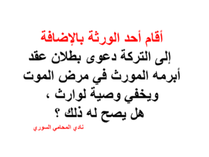 أقام أحد الورثة بالإضافة إلى التركة دعوى بطلان عقد أبرمه المورث في مرض الموت ويخفي وصية لوارث ، هل يصح له ذلك ؟