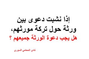 إذا نشبت دعوى بين ورثة حول تركة مورثهم, هل يجب دعوة الورثة جميعهم ؟
