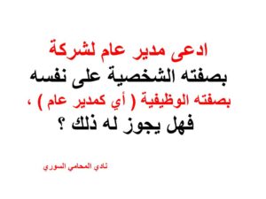 - ادعى مدير عام لشركة بصفته الشخصية على نفسه بصفته الوظيفية ( أي كمدير عام ) ، فهل يجوز له ذلك ؟
