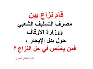 قام نزاع بين مصرف التسليف الشعبي ووزارة الأوقاف حول بدل الإيجار ، فمن يختص في حل النزاع ؟