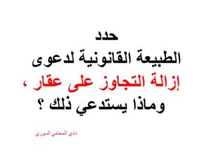 حدد الطبيعة القانونية لدعوى إزالة التجاوز على عقار ، وماذا يستدعي ذلك ؟