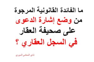 ما الفائدة القانونية المرجوة من وضع إشارة الدعوى على صحيفة العقار في السجل العقاري ؟