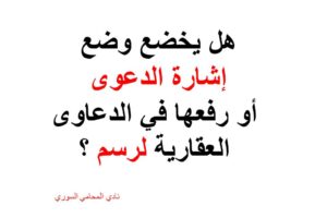 هل يخضع وضع إشارة الدعوى أو رفعها في الدعاوى العقارية لرسم ؟
