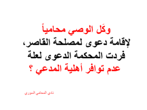وكَل الوصي محامياً لإقامة دعوى لمصلحة القاصر، فردت المحكمة الدعوى لعلة عدم توافر أهلية المدعي ؟