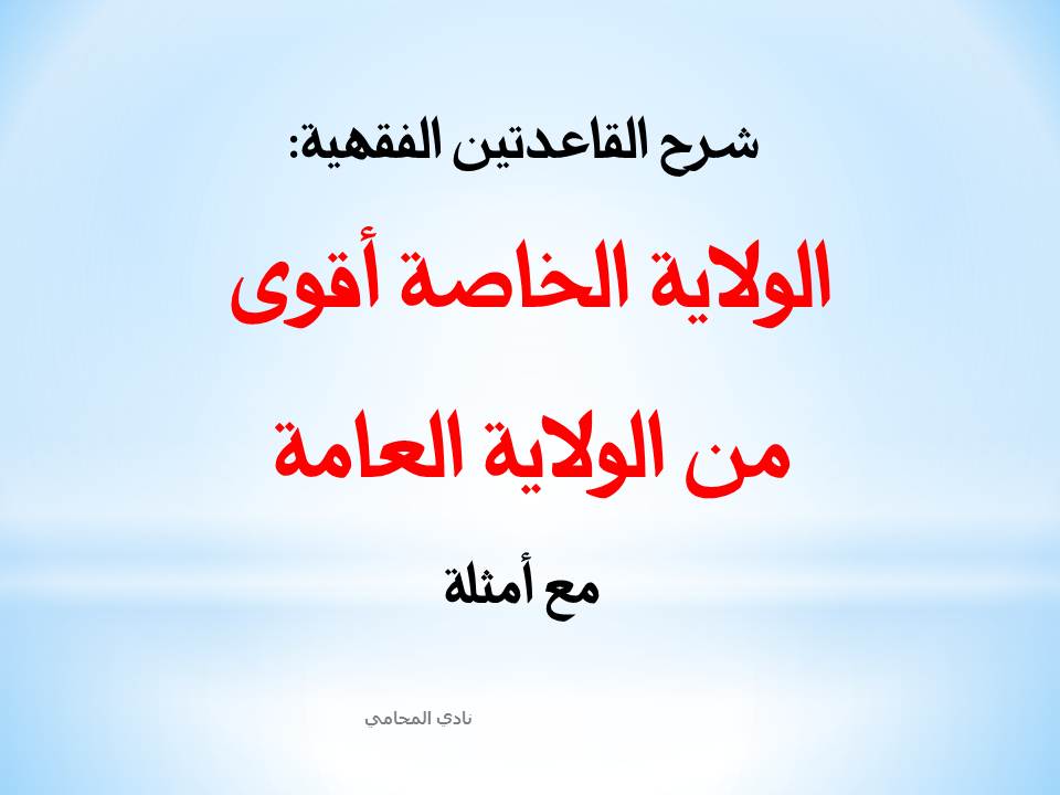 شرح القاعدة الفقهية: الولاية الخاصة أقوى من الولاية العامة 
