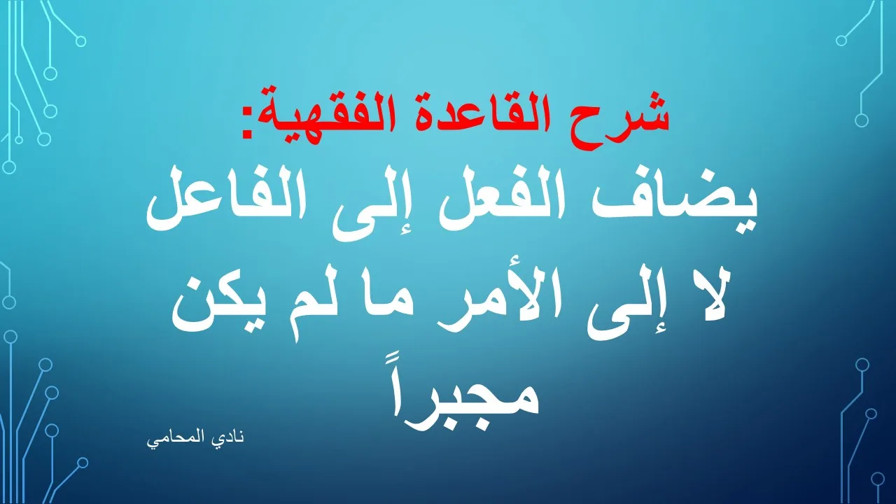 شرح القاعدة الفقهية: يضاف الفعل إلى الفاعل لا إلى الأمر ما لم يكن مجبراً 